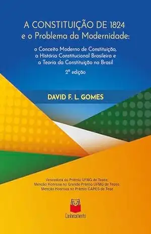 A Constituição de 1824 e o problema da modernidade: o Conceito Moderno de Constituição, a História Constitucional Brasileira e a Teoria da Constituição no Brasil - David F. L. Gomes