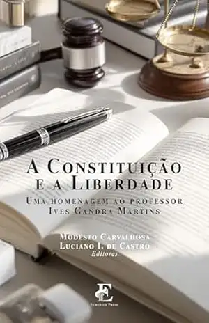 A Constituição e a Liberdade: uma homenagem ao Professor Ives Gandra Martins – Modesto Carvalhosa