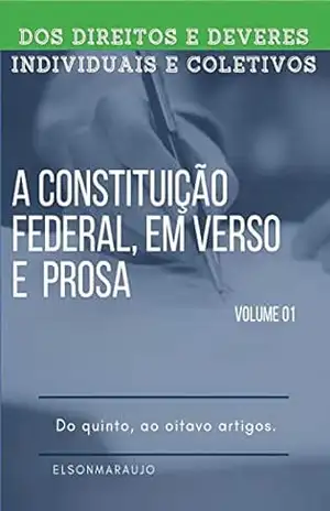 A CONSTITUICÃO FEDERAL EM PROSA E VERSOS: DIREITOS E GARANTIAS FUNDAMENTAIS, DO PRIMEIRO AO OITAVO ARTIGOS - ELSON  MESQUITA DE ARAUJO