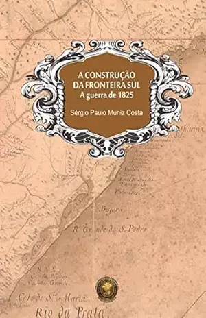 A construção da fronteira sul, A guerra de 1825 – Sérgio Paulo Muniz Costa