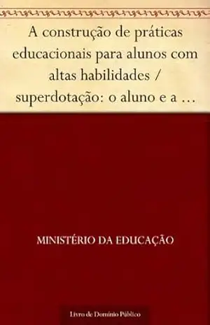 A construção de práticas educacionais para alunos com altas habilidades – superdotação: o aluno e a família – Ministério da Educação