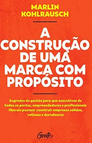 A Construção de uma Marca com Propósito: Segredos de gestão para que executivos de todos os portes, empreendedores e profissionais liberais possam construir empresas sólidas, valiosas e duradouras. - Marlin Kohlrausch