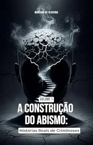 A Construção do Abismo – Volume 1: Histórias Reais de Criminosos – Mariana de Oliveira