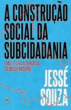 A construção social da subcidadania: Uma leitura alternativa do Brasil moderno – Jessé Souza