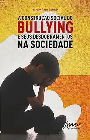 A Construção Social do Bullying e Seus Desdobramentos na Sociedade – Leandro Berto Furtado