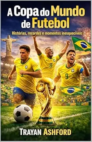 A Copa do Mundo de futebol: Histórias, recordes e momentos inesquecíveis – Trayan Ashford