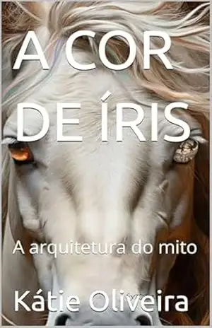 A COR DE ÍRIS: A arquitetura do mito – Kátie  Oliveira