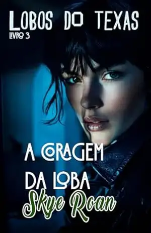 A coragem da loba: (romantasy com lobos) (Lobos do Texas Livro 3) – Skye Roan