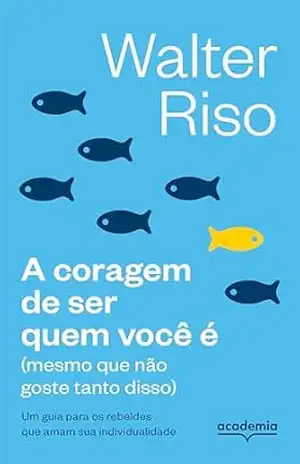 A coragem de ser quem você é: Um guia para os rebeldes que amam sua individualidade – Walter Riso