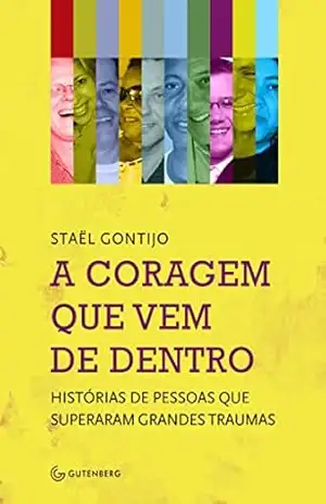 A coragem que vem de dentro: Histórias de pessoas que superaram grandes traumas – Staël Gontijo