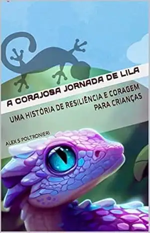 A Corajosa Jornada de Lila: Uma História de Resiliência e Coragem para Crianças – Alex S Poltronieri