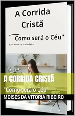 A Corrida Cristã: “Como será o Céu” – Moises Da Vitoria  Ribeiro