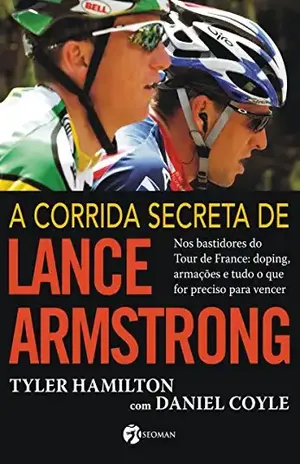 A Corrida Secreta de Lance Armstrong: Nos Bastidores do Tour de France: Doping, Armações e Tudo o Que For Preciso Para Vencer – Tyler Hamilton