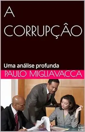 A CORRUPÇÂO: Uma análise profunda – Paulo Migliavacca