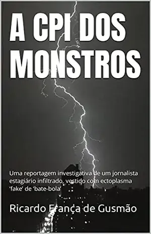 A CPI DOS MONSTROS: Uma reportagem investigativa de um jornalista estagiário infiltrado, vestido com ectoplasma ‘fake’ de ‘bate–bola’ – Ricardo França de Gusmão