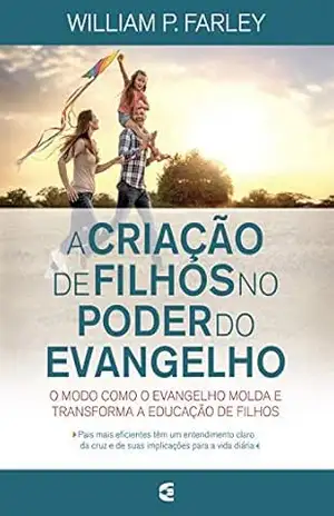 A criação de filhos no poder do evangelho – William P. Farley