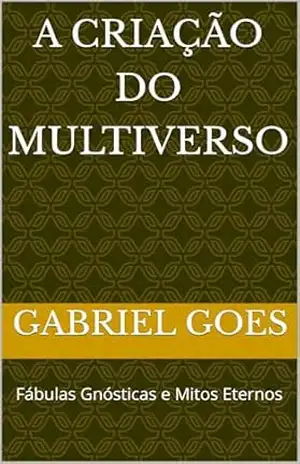 A Criação do Multiverso: Fábulas Gnósticas e Mitos Eternos (freak Livro 3) – gabriel goes