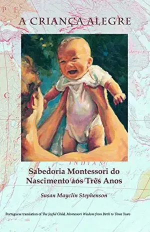 A CRIANÇA ALEGRE: Sabedoria Montessorido Nascimento aos Três Anos – Susan Mayclin Stephenson