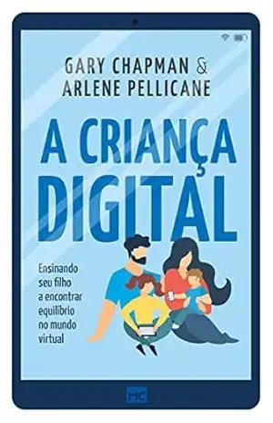 A criança digital: Ensinando seu filho a encontrar equilíbrio no mundo virtual – Gary Chapman