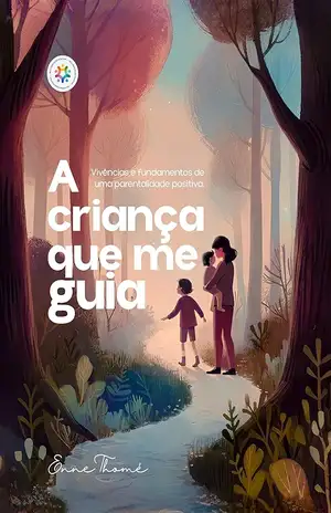 A Criança que me Guia: Vivências e fundamentos de uma parentalidade positiva - Enne Thomé