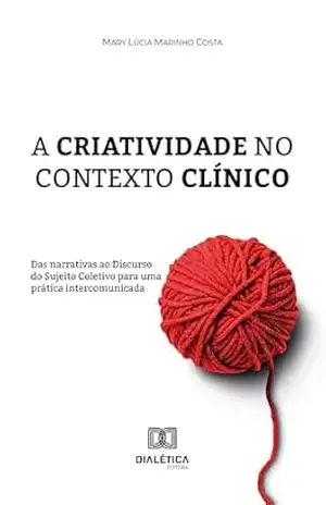 A criatividade no contexto clínico: das narrativas ao Discurso do Sujeito Coletivo para uma prática intercomunicada - Mary Lucia Marinho Costa