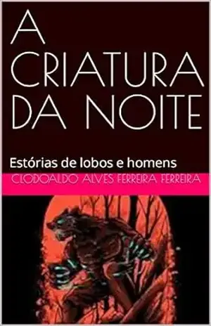 A CRIATURA DA NOITE: Estórias de lobos e homens - Clodoaldo Alves Ferreira  Ferreira 