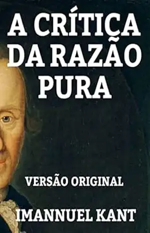 A CRÍTICA DA RAZÃO PURA: VERSÃO ORIGINAL – OBRA COMPLETA - IMMANUEL KANT