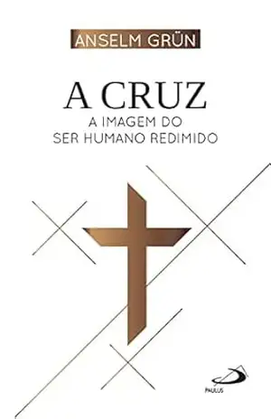A Cruz: A Imagem do Ser Humano Redimido (Espiritualidade Cotidiana) – Anselm Grün