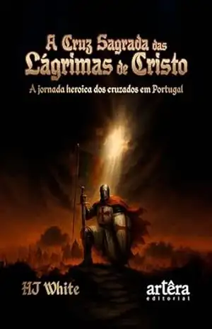 A Cruz Sagrada das Lágrimas de Cristo: A Jornada Heróica dos Cruzados em Portugal – HJ White