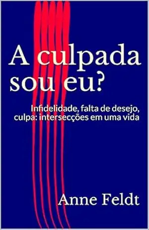 A culpada sou eu?: Infidelidade, falta de desejo, culpa: o entrelaçar em uma vida - Anne Feldt