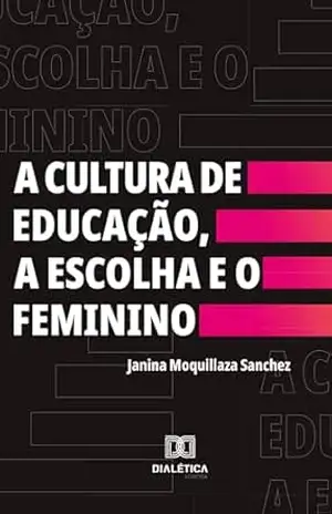 A Cultura de Educação, a Escolha e o Feminino – Janina Moquillaza Sanchez