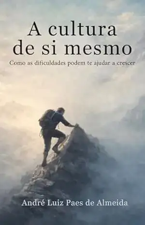A Cultura de Si Mesmo: Como as dificuldades podem te ajudar a crescer - André Luiz Paes de Almeida