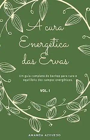 A Cura Energética das Ervas: Um guia completo de banhos para a cura e equilíbrio dos campos energéticos – Amanda Azevedo