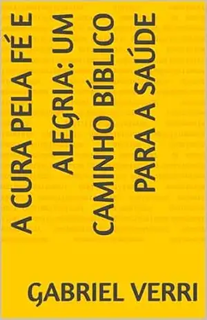 A Cura pela Fé e Alegria: Um Caminho Bíblico para a Saúde – Gabriel Verri