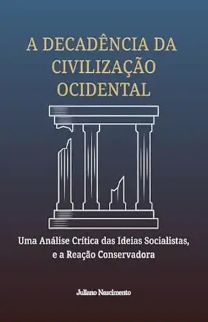 A Decadência da Civilização Ocidental: Uma Análise Crítica das Ideias Socialistas e a Resistência Conservadora – Juliano Nascimento