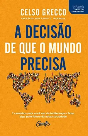 A decisão de que o mundo precisa: 7 caminhos para você sair da indiferença e fazer algo pelo futuro da nossa sociedade - Celso Grecco
