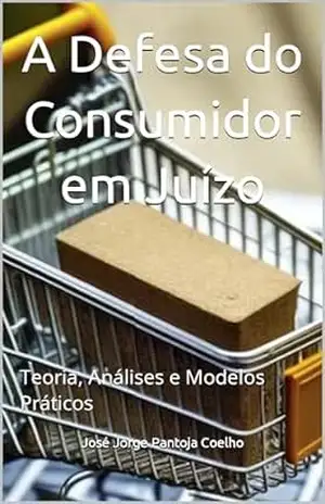 A Defesa do Consumidor em Juízo: Teoria, Análises e Modelos Práticos – José Jorge Pantoja Coelho