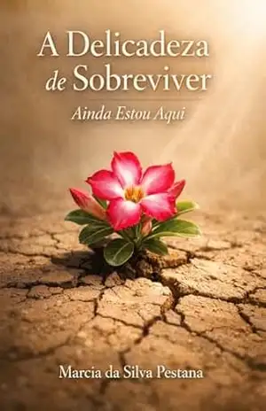 A Delicadeza de Sobreviver: Ainda Estou Aqui - Marcia  da Silva Pestana