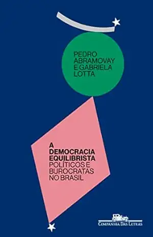 A democracia equilibrista: Políticos e burocratas no Brasil – Pedro Abramovay