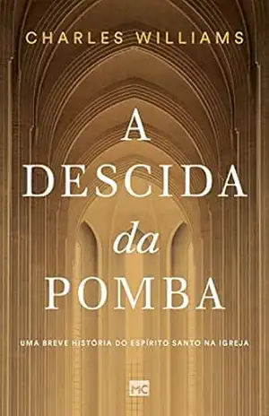 A Descida da Pomba: Uma breve história do Espírito Santo na Igreja – Charles Williams
