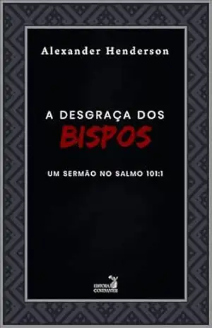 A Desgraça dos Bispos: Um sermão no salmo 101:1 – Alexander Henderson