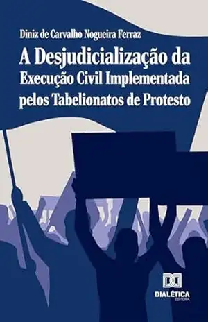 A Desjudicialização da Execução Civil Implementada pelos Tabelionatos de Protesto – DINIZ DE CARVALHO NOGUEIRA FERRAZ