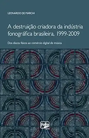 A destruição criadora da indústria fonográfica brasileira, 1999–2009: dos discos físicos ao comércio digital de música – Leonardo De Marchi