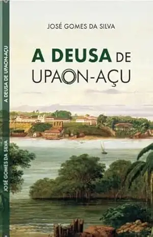 A DEUSA DE UPAON–AÇU – JOSE GOMES DA SILVA