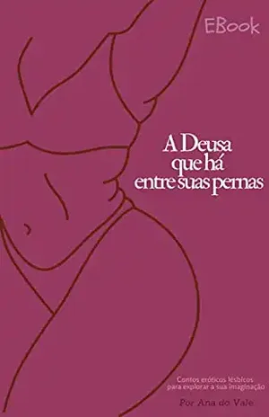 A Deusa que há entre suas pernas: Contos eróticos lésbicos para explorar sua imaginação - Ana do Vale
