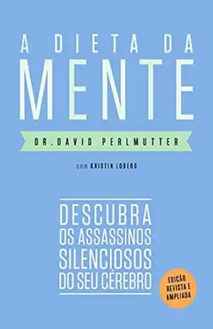A dieta da mente (Edição revista e atualizada): Descubra os assassinos silenciosos do seu cérebro – Dr. David Perlmutter