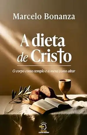 A Dieta de Cristo: o corpo como templo e a mesa como altar - Marcelo Bonanza