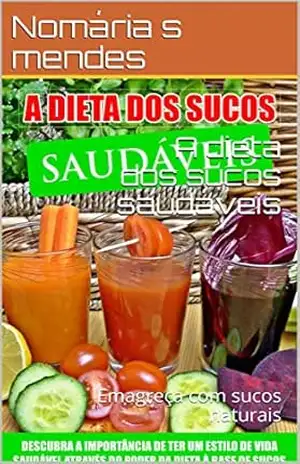 A dieta dos sucos saudáveis: Emagreça com sucos naturais - Nomária s mendes