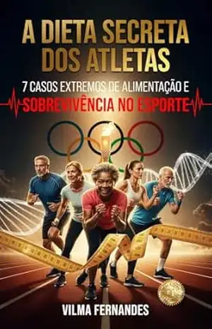 A dieta secreta dos Atletas: 7 Casos Extremos de Alimentação e Sobrevivência no Esporte - Vilma Fernandes