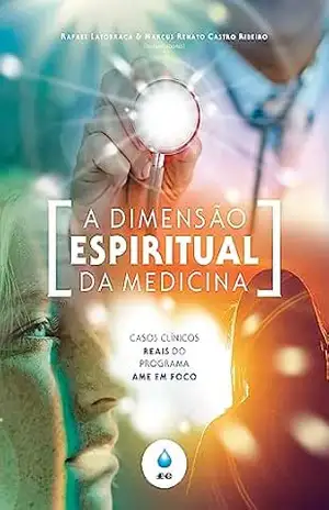 A Dimensão Espiritual da Medicina: Casos clínicos reais do Programa AME em Foco – Rafael Latorraca
